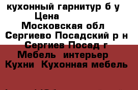  кухонный гарнитур б/у › Цена ­ 25 000 - Московская обл., Сергиево-Посадский р-н, Сергиев Посад г. Мебель, интерьер » Кухни. Кухонная мебель   